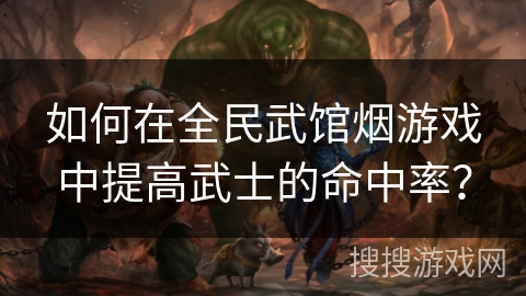 如何在全民武馆烟游戏中提高武士的命中率？