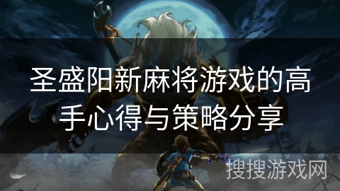 圣盛阳新麻将游戏的高手心得与策略分享 圣盛阳新麻将游戏的高手心得与策略分享