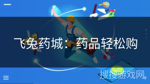 飞兔药城:药品轻松购 飞兔药城:药品轻松购