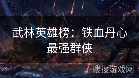 武林英雄榜:铁血丹心最强群侠 武林英雄榜:铁血丹心最强群侠