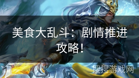 美食大乱斗:剧情推进攻略! 美食大乱斗:剧情推进攻略!