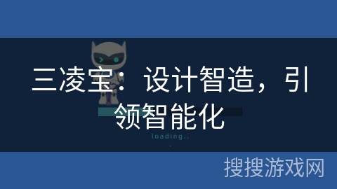 三凌宝:设计智造,引领智能化 三凌宝:设计智造,引领智能化