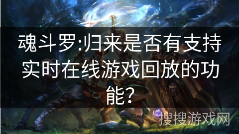 魂斗罗:归来是否有支持实时在线游戏回放的功能？