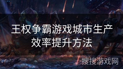 王权争霸游戏城市生产效率提升方法