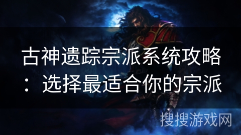 古神遗踪宗派系统攻略:选择最适合你的宗派 古神遗踪宗派系统攻略:选择最适合你的宗派