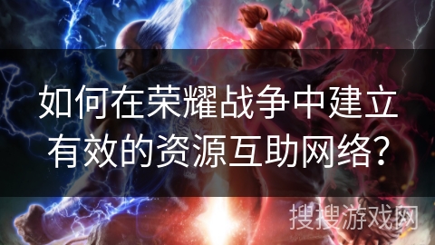 如何在荣耀战争中建立有效的资源互助网络？