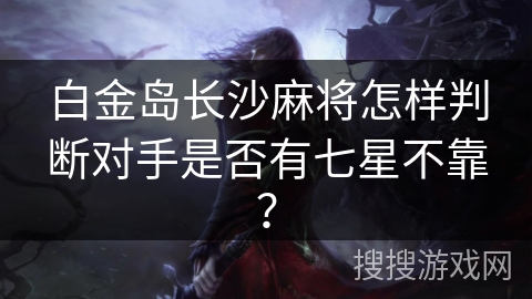 白金岛长沙麻将怎样判断对手是否有七星不靠？