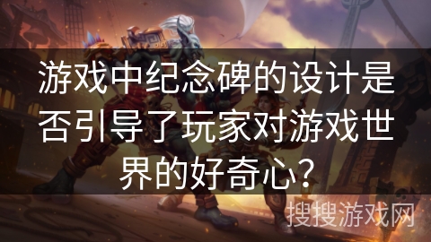 游戏中纪念碑的设计是否引导了玩家对游戏世界的好奇心？
