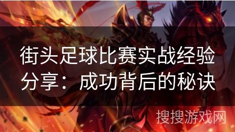 街头足球比赛实战经验分享:成功背后的秘诀 街头足球比赛实战经验分享:成功背后的秘诀