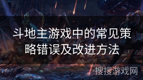 斗地主游戏中的常见策略错误及改进方法 斗地主游戏中的常见策略错误及改进方法