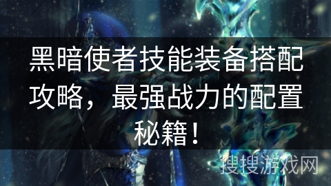 黑暗使者技能装备搭配攻略，最强战力的配置秘籍！