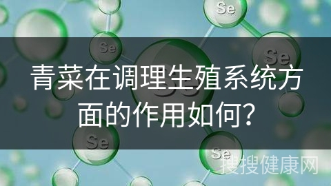 青菜在调理生殖系统方面的作用如何？