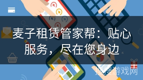 麦子租赁管家帮:贴心服务,尽在您身边 麦子租赁管家帮:贴心服务,尽在您身边