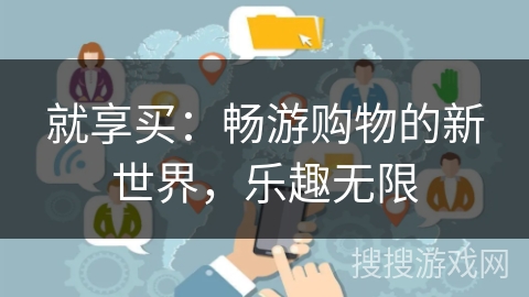 就享买:畅游购物的新世界,乐趣无限 就享买:畅游购物的新世界,乐趣无限