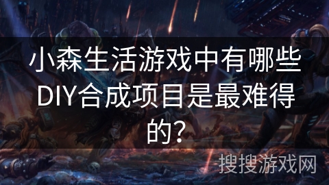 小森生活游戏中有哪些DIY合成项目是最难得的？