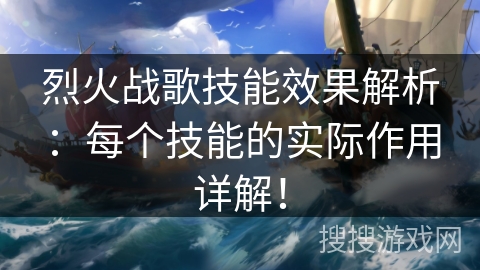烈火战歌技能效果解析：每个技能的实际作用详解！
