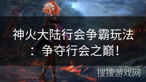 神火大陆行会争霸玩法：争夺行会之巅！