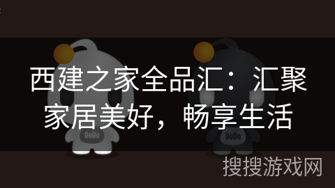 西建之家全品汇:汇聚家居美好,畅享生活 西建之家全品汇:汇聚家居美好,畅享生活