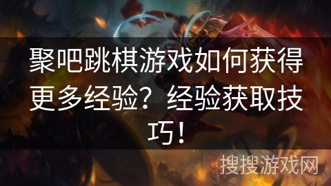 聚吧跳棋游戏如何获得更多经验？经验获取技巧！