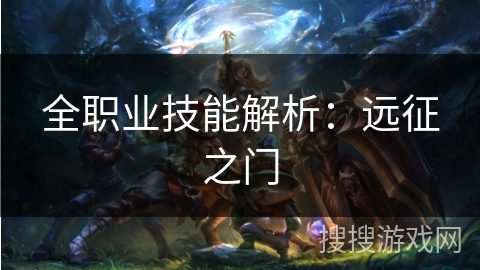 全职业技能解析:远征之门 全职业技能解析:远征之门