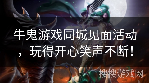 牛鬼游戏同城见面活动,玩得开心笑声不断! 牛鬼游戏同城见面活动,玩得开心笑声不断!