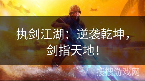 执剑江湖:逆袭乾坤,剑指天地! 执剑江湖:逆袭乾坤,剑指天地!