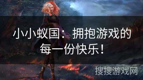 小小蚁国:拥抱游戏的每一份快乐! 小小蚁国:拥抱游戏的每一份快乐!