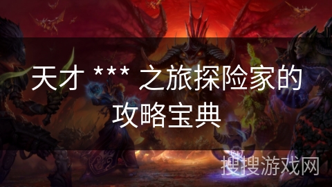 天才 *** 之旅探险家的攻略宝典