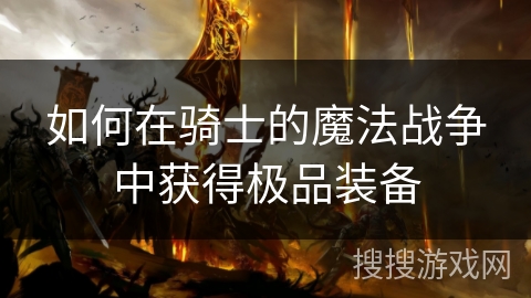 如何在骑士的魔法战争中获得极品装备 如何在骑士的魔法战争中获得极品装备
