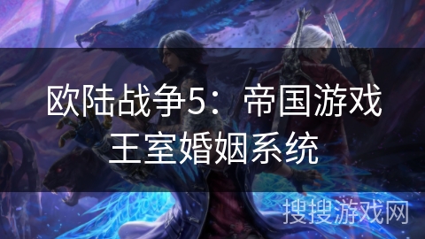 欧陆战争5：帝国游戏王室婚姻系统