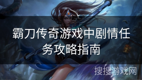 霸刀传奇游戏中剧情任务攻略指南