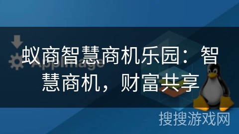 蚁商智慧商机乐园:智慧商机,财富共享 蚁商智慧商机乐园:智慧商机,财富共享