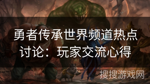 勇者传承世界频道热点讨论：玩家交流心得