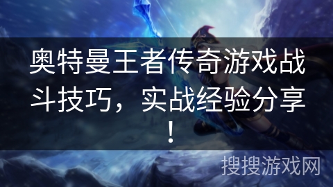 奥特曼王者传奇游戏战斗技巧，实战经验分享！