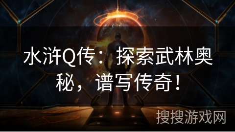 水浒Q传:探索武林奥秘,谱写传奇! 水浒Q传:探索武林奥秘,谱写传奇!