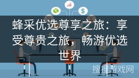 蜂采优选尊享之旅：享受尊贵之旅，畅游优选世界