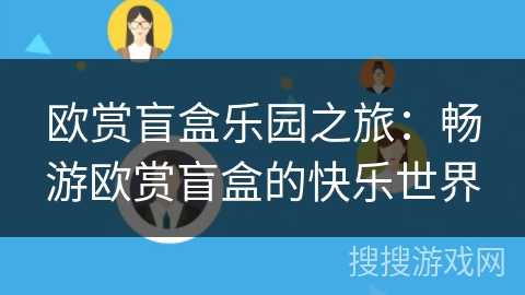 欧赏盲盒乐园之旅:畅游欧赏盲盒的快乐世界 欧赏盲盒乐园之旅:畅游欧赏盲盒的快乐世界