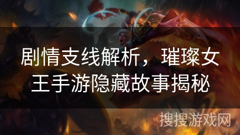 剧情支线解析,璀璨女王手游隐藏故事揭秘 剧情支线解析,璀璨女王手游隐藏故事揭秘