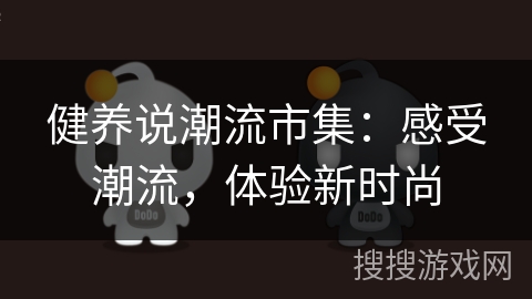 健养说潮流市集：感受潮流，体验新时尚
