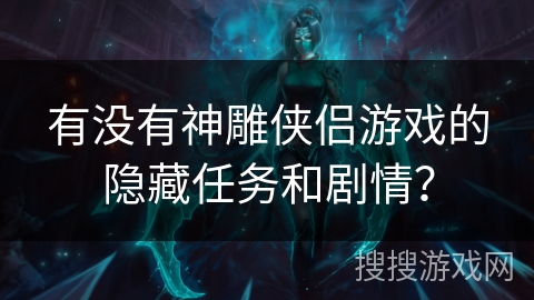有没有神雕侠侣游戏的隐藏任务和剧情？