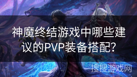 神魔终结游戏中哪些建议的PVP装备搭配？