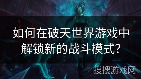 如何在破天世界游戏中解锁新的战斗模式？