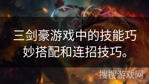 三剑豪游戏中的技能巧妙搭配和连招技巧。