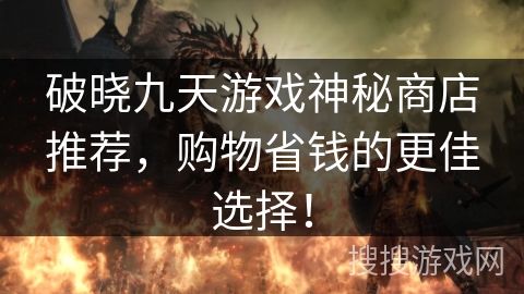 破晓九天游戏神秘商店推荐，购物省钱的更佳选择！