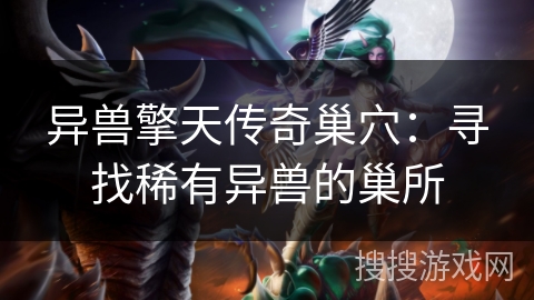 异兽擎天传奇巢穴:寻找稀有异兽的巢所 异兽擎天传奇巢穴:寻找稀有异兽的巢所