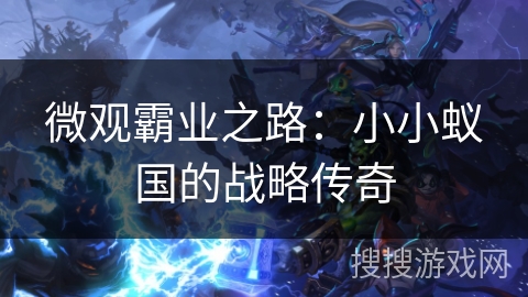 微观霸业之路:小小蚁国的战略传奇 微观霸业之路:小小蚁国的战略传奇