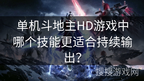 单机斗地主HD游戏中哪个技能更适合持续输出?