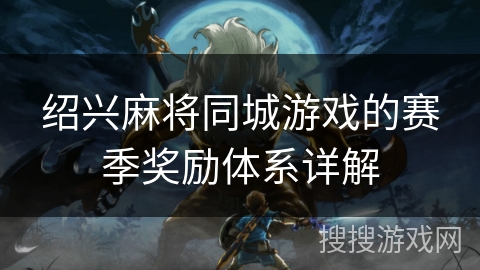 绍兴麻将同城游戏的赛季奖励体系详解 绍兴麻将同城游戏的赛季奖励体系详解