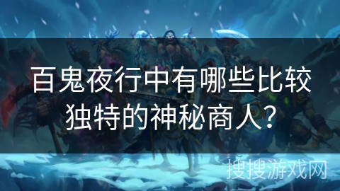 百鬼夜行中有哪些比较独特的神秘商人?