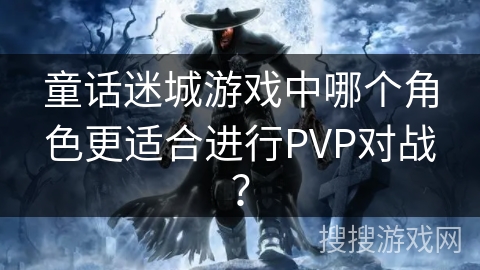 童话迷城游戏中哪个角色更适合进行PVP对战?